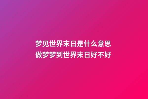 梦见世界末日是什么意思 做梦梦到世界末日好不好